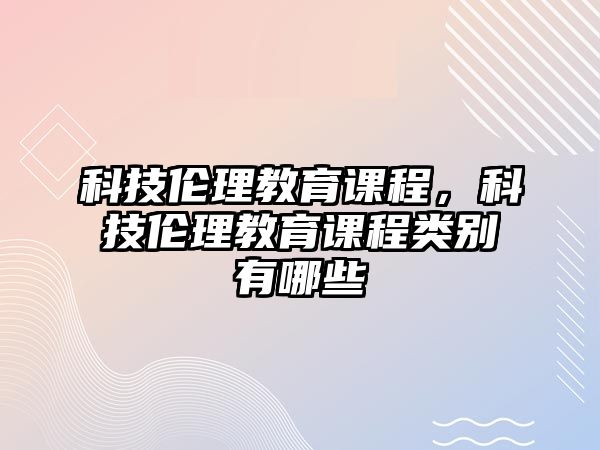 科技倫理教育課程，科技倫理教育課程類別有哪些