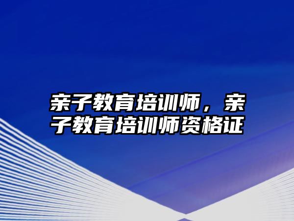 親子教育培訓(xùn)師，親子教育培訓(xùn)師資格證