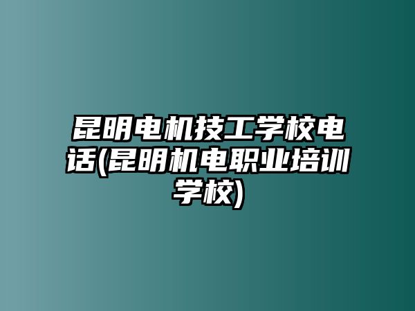 昆明電機(jī)技工學(xué)校電話(昆明機(jī)電職業(yè)培訓(xùn)學(xué)校)