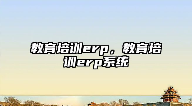 教育培訓erp，教育培訓erp系統(tǒng)