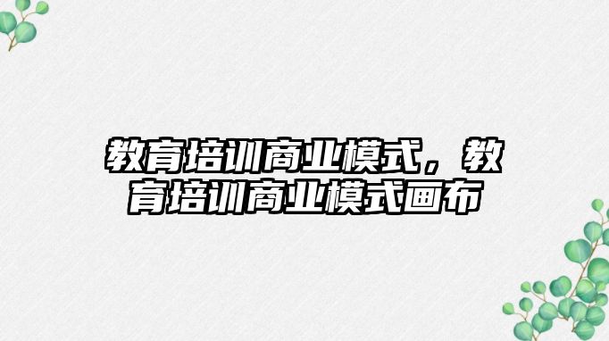 教育培訓(xùn)商業(yè)模式，教育培訓(xùn)商業(yè)模式畫布