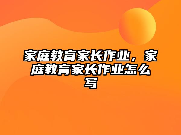 家庭教育家長(zhǎng)作業(yè)，家庭教育家長(zhǎng)作業(yè)怎么寫