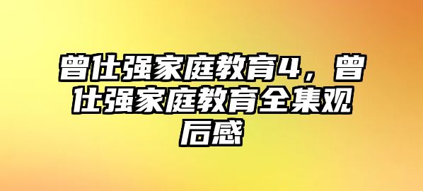 曾仕強(qiáng)家庭教育4，曾仕強(qiáng)家庭教育全集觀后感