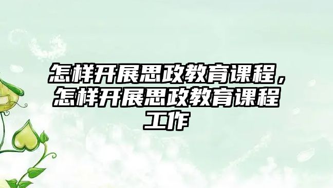 怎樣開展思政教育課程，怎樣開展思政教育課程工作