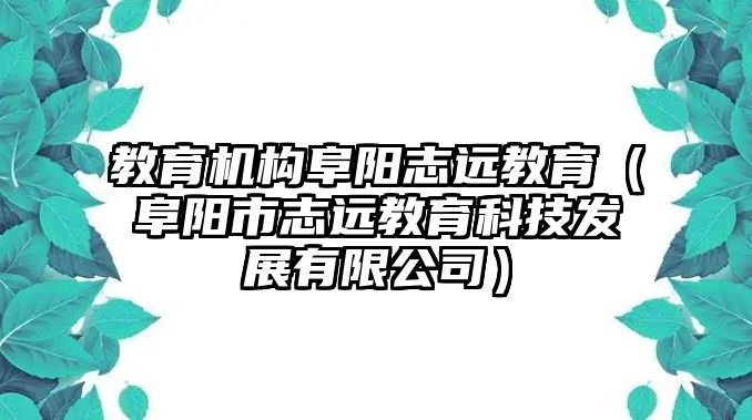 教育機(jī)構(gòu)阜陽志遠(yuǎn)教育（阜陽市志遠(yuǎn)教育科技發(fā)展有限公司）