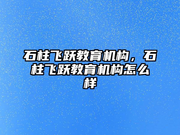 石柱飛躍教育機構，石柱飛躍教育機構怎么樣