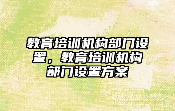 教育培訓機構部門設置，教育培訓機構部門設置方案