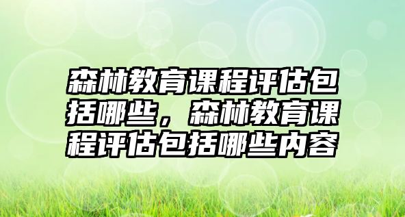 森林教育課程評估包括哪些，森林教育課程評估包括哪些內容