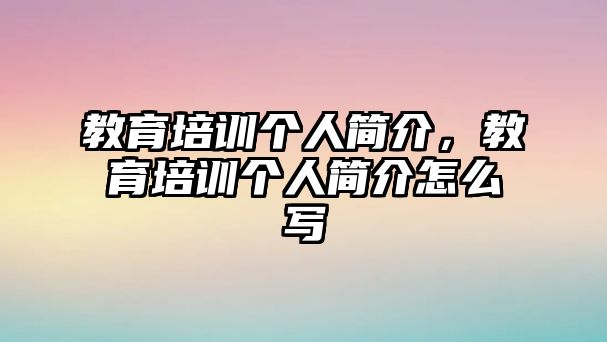 教育培訓(xùn)個(gè)人簡(jiǎn)介，教育培訓(xùn)個(gè)人簡(jiǎn)介怎么寫