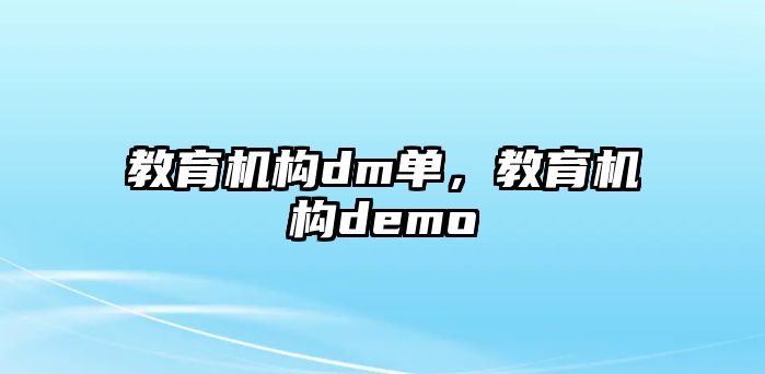 教育機(jī)構(gòu)dm單，教育機(jī)構(gòu)demo