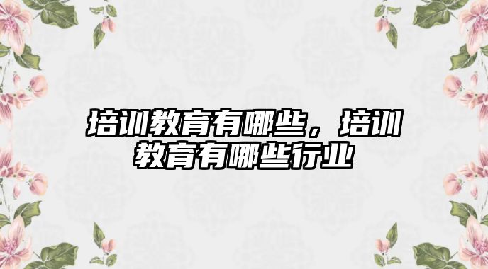 培訓教育有哪些，培訓教育有哪些行業(yè)