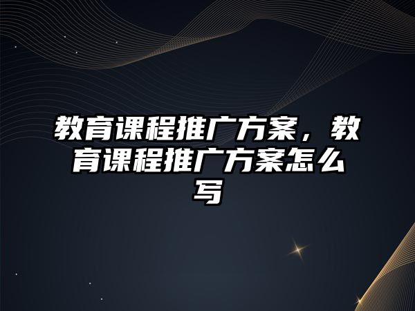 教育課程推廣方案，教育課程推廣方案怎么寫(xiě)