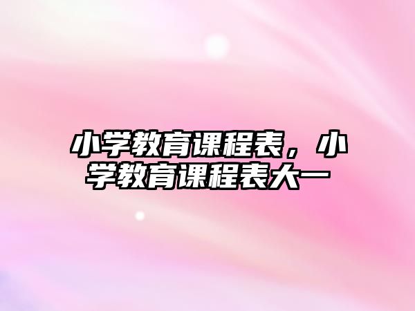 小學(xué)教育課程表，小學(xué)教育課程表大一