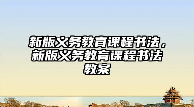 新版義務(wù)教育課程書法，新版義務(wù)教育課程書法教案