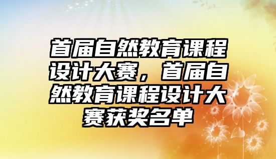 首屆自然教育課程設(shè)計大賽，首屆自然教育課程設(shè)計大賽獲獎名單