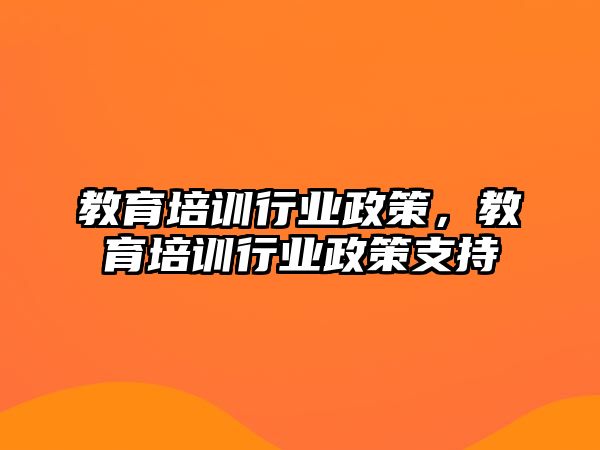 教育培訓(xùn)行業(yè)政策，教育培訓(xùn)行業(yè)政策支持