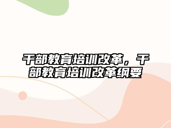 干部教育培訓(xùn)改革，干部教育培訓(xùn)改革綱要