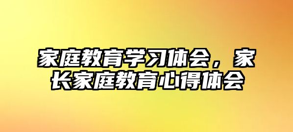 家庭教育學(xué)習(xí)體會，家長家庭教育心得體會