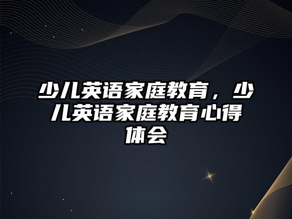 少兒英語家庭教育，少兒英語家庭教育心得體會