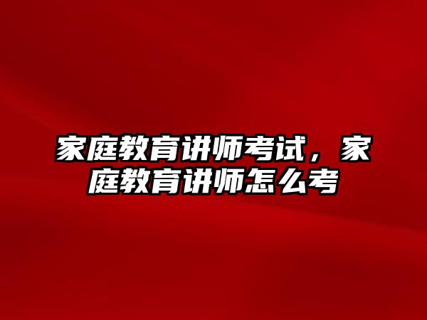 家庭教育講師考試，家庭教育講師怎么考