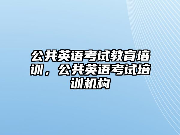 公共英語考試教育培訓(xùn)，公共英語考試培訓(xùn)機(jī)構(gòu)