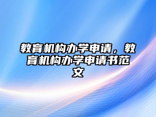 教育機構(gòu)辦學(xué)申請，教育機構(gòu)辦學(xué)申請書范文