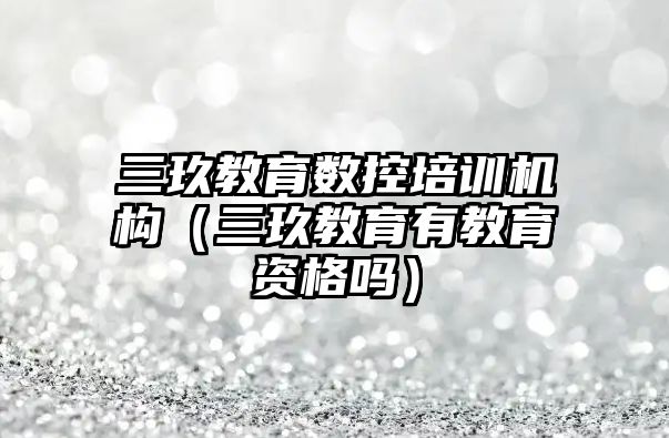 三玖教育數(shù)控培訓(xùn)機構(gòu)（三玖教育有教育資格嗎）