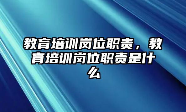 教育培訓(xùn)崗位職責(zé)，教育培訓(xùn)崗位職責(zé)是什么