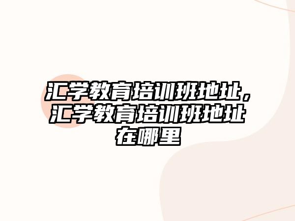 匯學教育培訓班地址，匯學教育培訓班地址在哪里