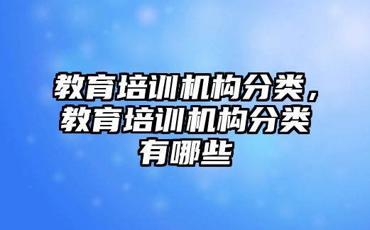 教育培訓(xùn)機構(gòu)分類，教育培訓(xùn)機構(gòu)分類有哪些