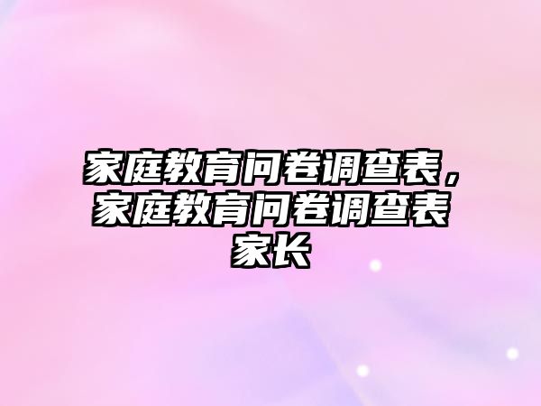 家庭教育問(wèn)卷調(diào)查表，家庭教育問(wèn)卷調(diào)查表家長(zhǎng)