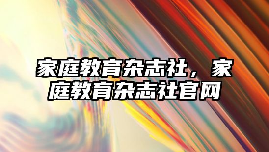 家庭教育雜志社，家庭教育雜志社官網(wǎng)