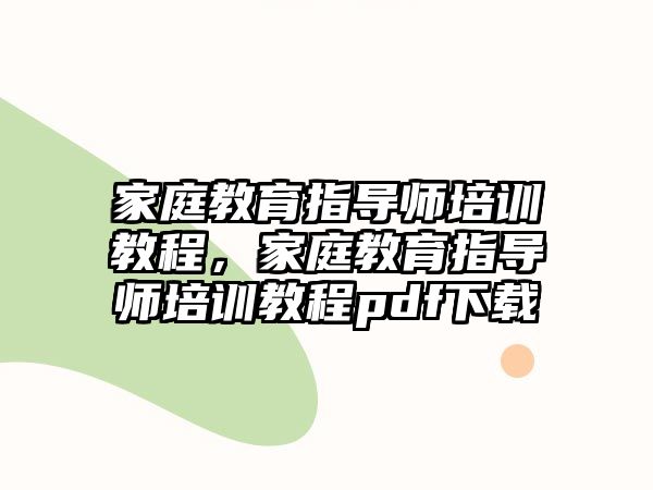 家庭教育指導(dǎo)師培訓(xùn)教程，家庭教育指導(dǎo)師培訓(xùn)教程pdf下載