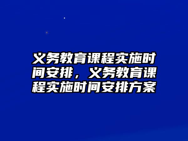 義務(wù)教育課程實施時間安排，義務(wù)教育課程實施時間安排方案