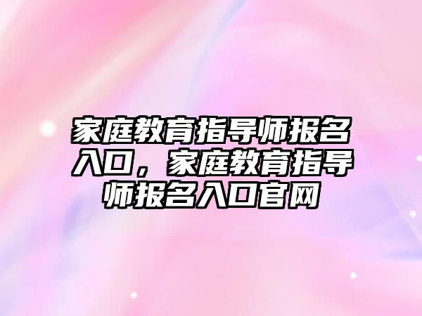 家庭教育指導師報名入口，家庭教育指導師報名入口官網(wǎng)