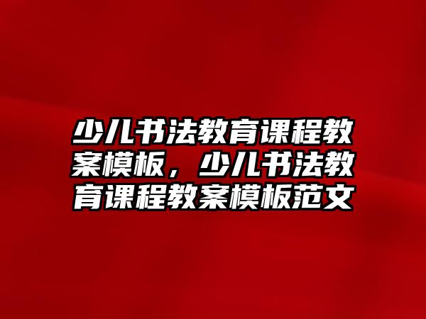 少兒書法教育課程教案模板，少兒書法教育課程教案模板范文