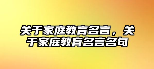 關(guān)于家庭教育名言，關(guān)于家庭教育名言名句