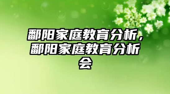 鄱陽(yáng)家庭教育分析，鄱陽(yáng)家庭教育分析會(huì)