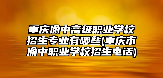 重慶渝中高級(jí)職業(yè)學(xué)校招生專業(yè)有哪些(重慶市渝中職業(yè)學(xué)校招生電話)