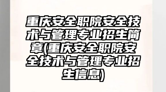 重慶安全職院安全技術(shù)與管理專業(yè)招生簡章(重慶安全職院安全技術(shù)與管理專業(yè)招生信息)