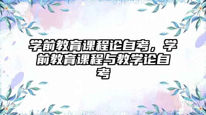 學前教育課程論自考，學前教育課程與教學論自考