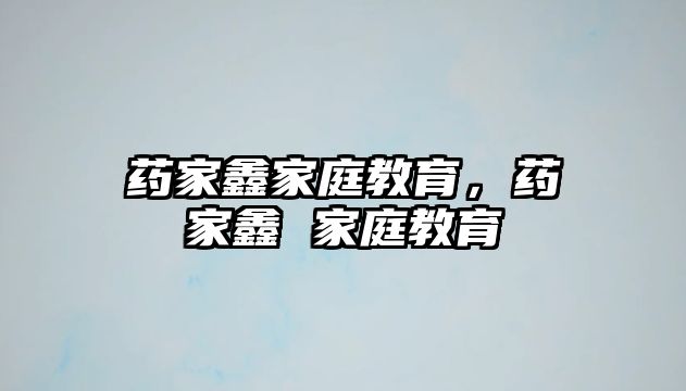 藥家鑫家庭教育，藥家鑫 家庭教育