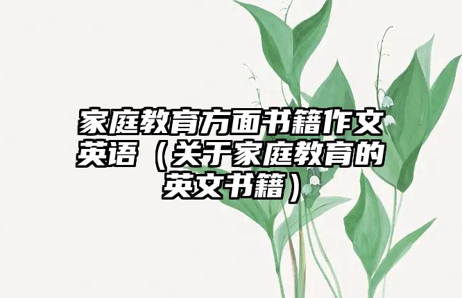 家庭教育方面書籍作文英語（關(guān)于家庭教育的英文書籍）