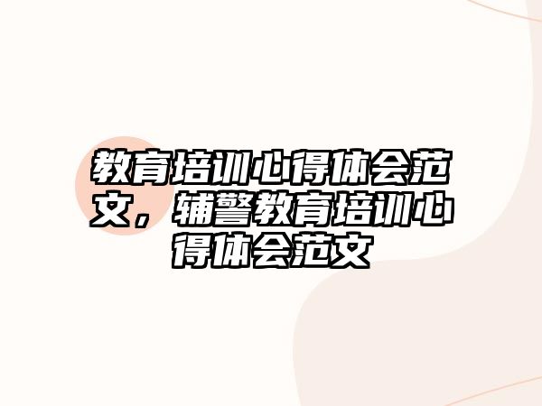 教育培訓心得體會范文，輔警教育培訓心得體會范文