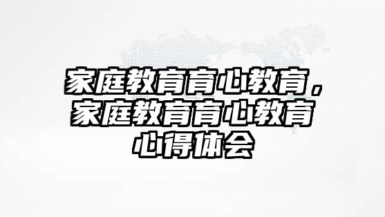 家庭教育育心教育，家庭教育育心教育心得體會(huì)