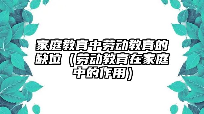 家庭教育中勞動教育的缺位（勞動教育在家庭中的作用）