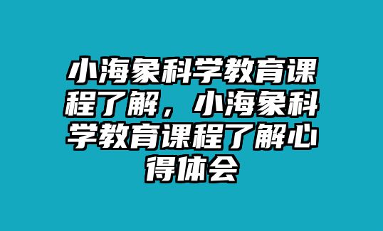 小海象科學教育課程了解，小海象科學教育課程了解心得體會