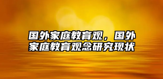 國(guó)外家庭教育觀，國(guó)外家庭教育觀念研究現(xiàn)狀