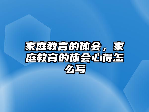 家庭教育的體會，家庭教育的體會心得怎么寫