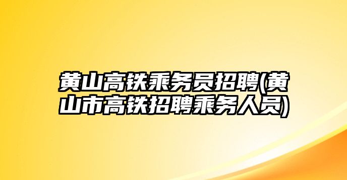 黃山高鐵乘務(wù)員招聘(黃山市高鐵招聘乘務(wù)人員)